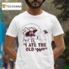 I Ate The Old Er T Shirt