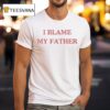I Blame My Father T Shirt