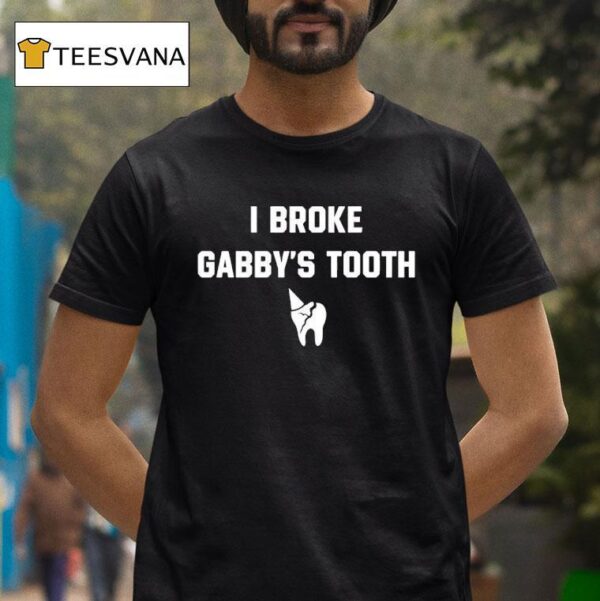 I Broke Gabby S Tooth T Shirt