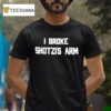 I Broke Shotzi S Arm T Shirt