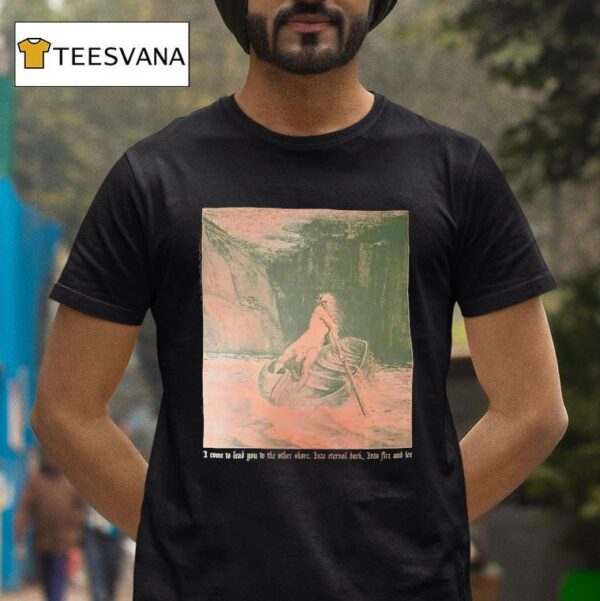 I Come To Lead You To The Other Shore Into Eternal Dark Into Fire And Fee T Shirt