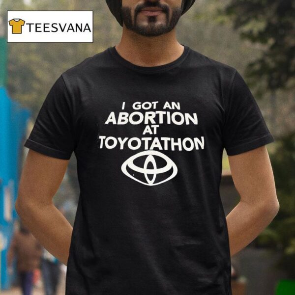 I Got An Abortion At Toyotathon T Shirt