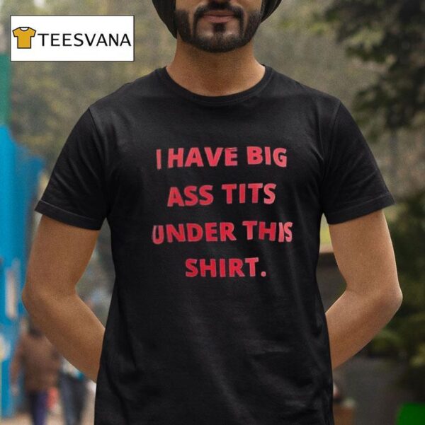 I Have Big Ass Tts Under This T Shirt