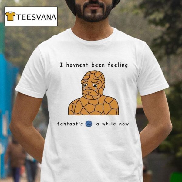 I Haven T Been Feeling Fantastic A While Now T Shirt