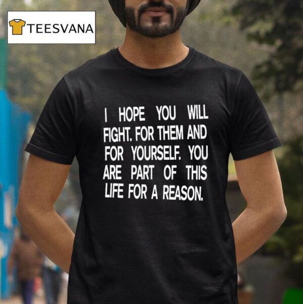 I Hope You Will Fight For Them And For Yourself You Are Part Th Life For A Reason T Shirt