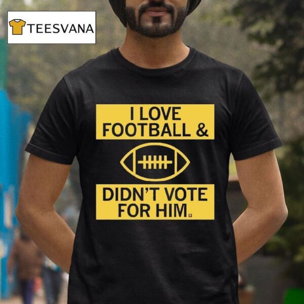 I Love Football And Didn T Vote For Him T Shirt