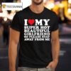 I Love My Super Hot Beautiful Girlfriend So Please Stay Away From Me T Shirt