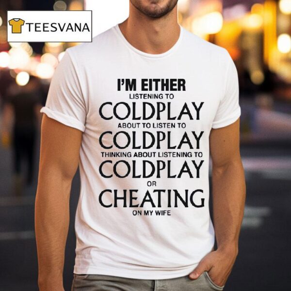 I M Either Listening To My Favorite Band Or Cheating On My Wife T Shirt