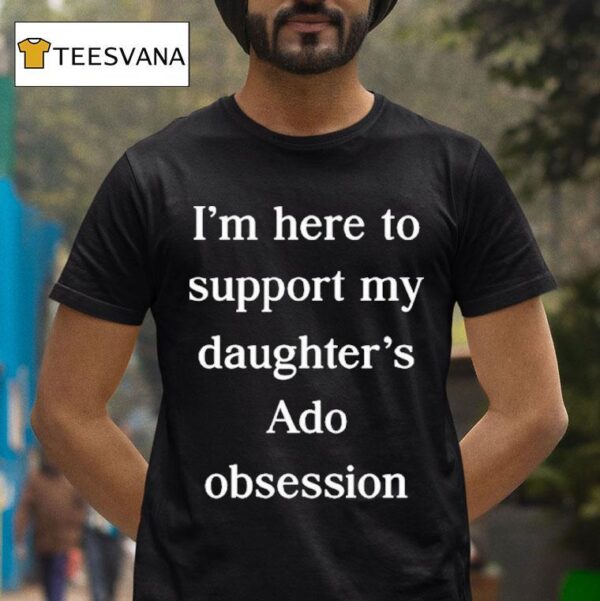 I M Here To Support My Daughter S Ado Obsession T Shirt