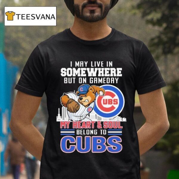 I May Live In Somewhere But On Gameday My Heart And Soul Belong To Chicago Cubs Masco T Shirt