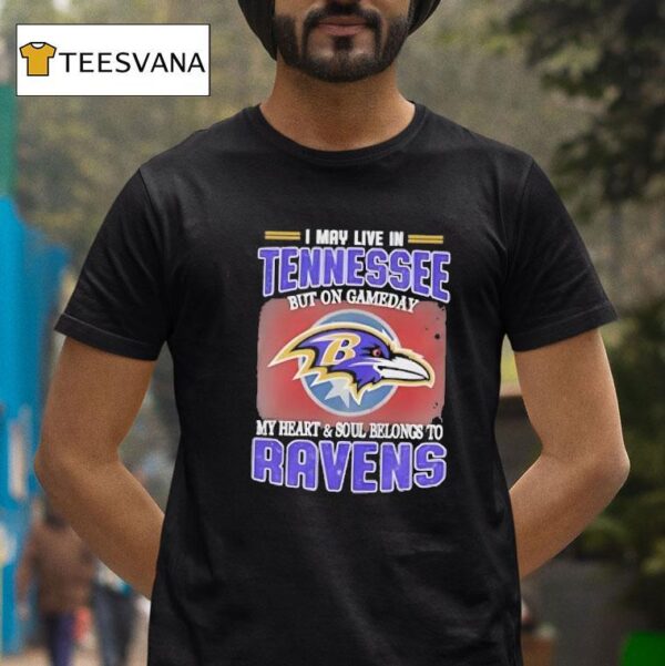 I May Live In Tennessee But On Game Day My Heart And Soul Belongs To Baltimore Ravens T Shirt