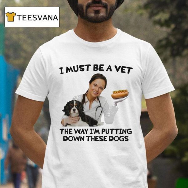 I Must Be A Vet The Way I M Putting Down These Dogs T Shirt