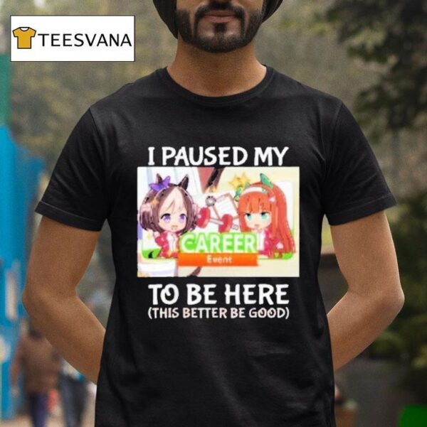 I Paused My Career Event To Be Here This Better Be Good Waifu T Shirt