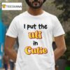 I Put The Uti In Cutie T Shirt