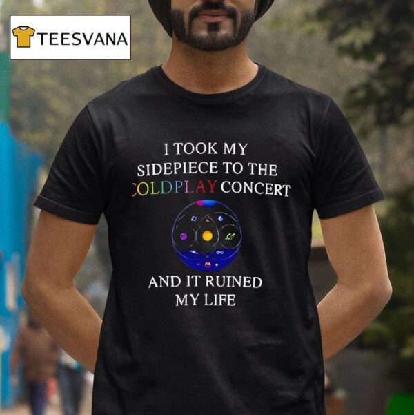I Took My Sidepiece To The Coldplay Concert And It Ruined My Life New T Shirt