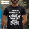 I Took My Sidepiece To The Coldplay Concert And It Ruined My Life T Shirt