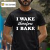 I Wake Therefore I Bake T Shirt