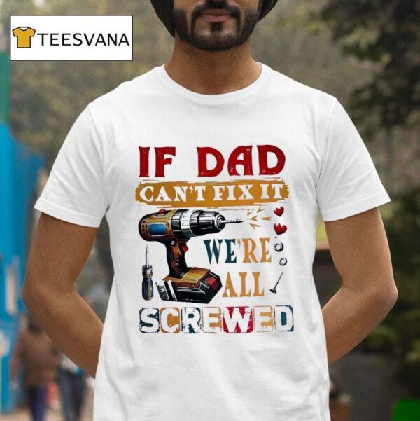 If Dad Can T Fix It We Re All Screwed T Shirt