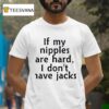 If My Nipples Are Hard I Don T Have Jacks New T Shirt