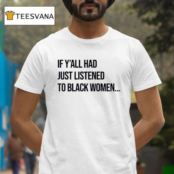 If Y All Had Just Listened To Black Women T Shirt
