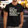 It S A Bad Day To Be A Bucket Of Cookies T Shirt