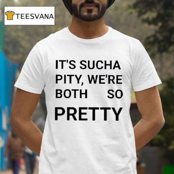 It S Sucha Pity We Re Both So Pretty T Shirt