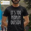 It S Too Peopley Outside T Shirt