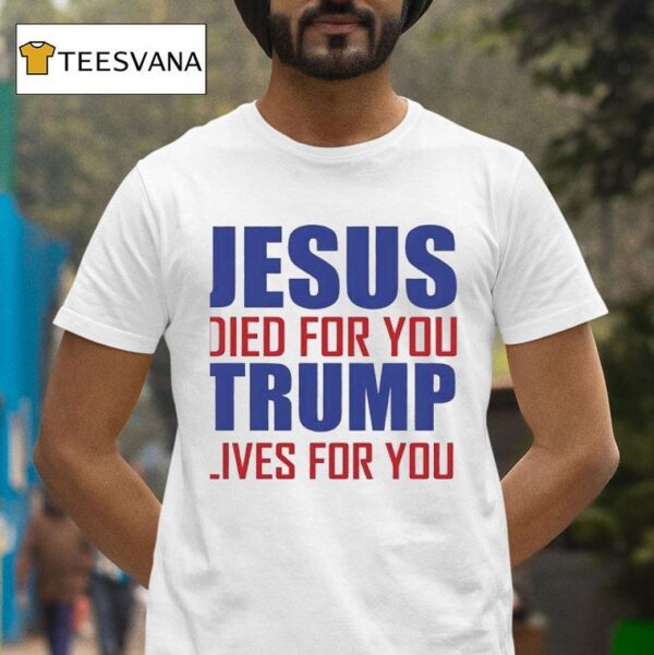 Jesus Died For You Trump Lives For You T Shirt