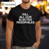 Kill All Our Elected Pedophiles T Shirt