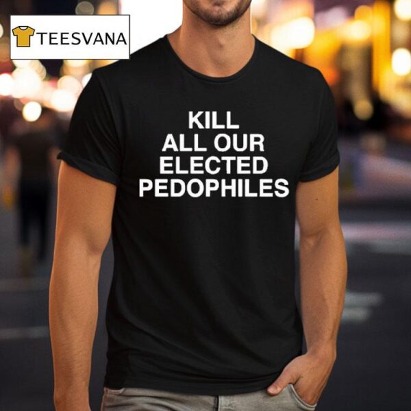 Kill All Our Elected Pedophiles T Shirt