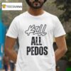 Kill All Pedos T Shirt