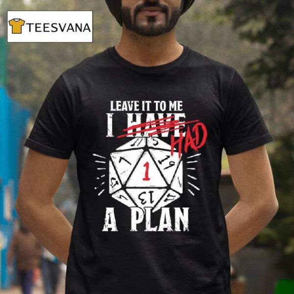 Leave It To Me I Had A Plan T Shirt