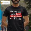 Living The Dream One Bad Decision At A Time T Shirt