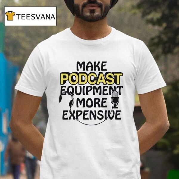 Make Podcast Equipment More Expensive T Shirt