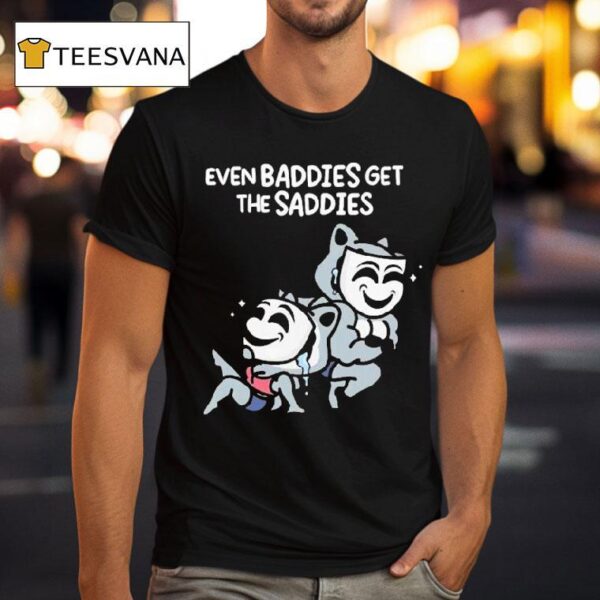 Mandatoryfunday Even Baddies Get The Saddies T Shirt