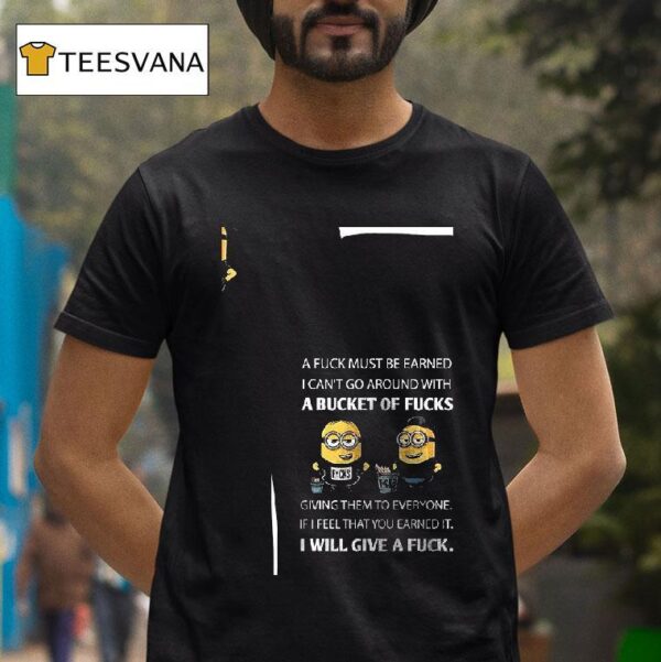 Minion A Fuck Must Be Earned I Can T Go Around With A Bucket Of Fucks Giving Them To Everyone T Shirt