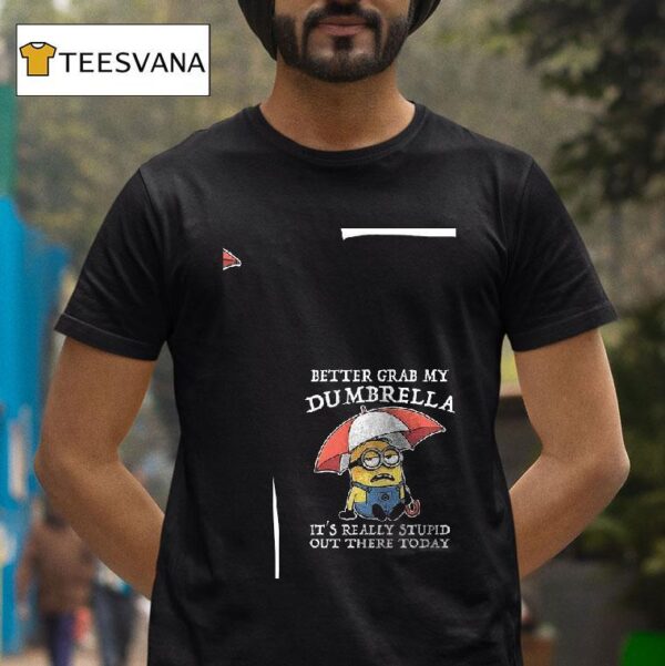 Minion Better Grab My Dumbrella It S Really Stupid Out There Today T Shirt