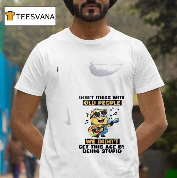 Minion Don T Mess With Old People We Didn T Get This Age By Being Stupid T Shirt