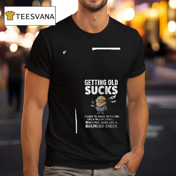 Minion Getting Old Sucks I Used To Wake Up Feling Like A Million Bucks T Shirt