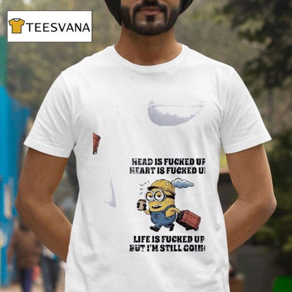 Minion Head Is Fucked Up Heart Is Fucked Up Life Is Fucked Up But I M Still Going T Shirt