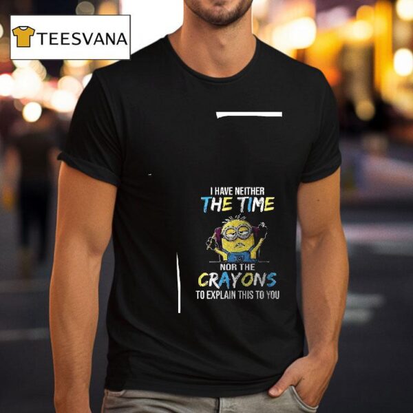 Minion I Have Neither The Time Nor The Crayons To Explain This To You T Shirt