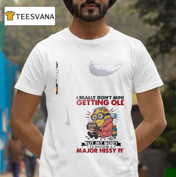 Minion I Really Don T Mind Getting Old Golde But My Body Is Having A Major Hissy Fi T Shirt