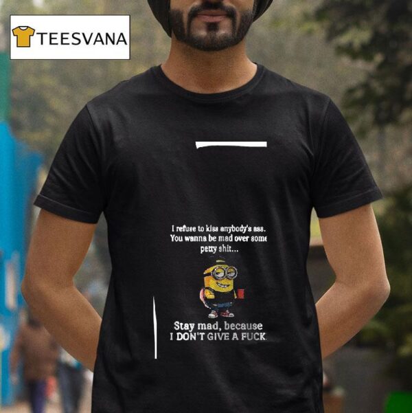 Minion I Refuse To Kiss Anybody S Ass You Wanna Be Mad Over Some Petty Shi T Shirt