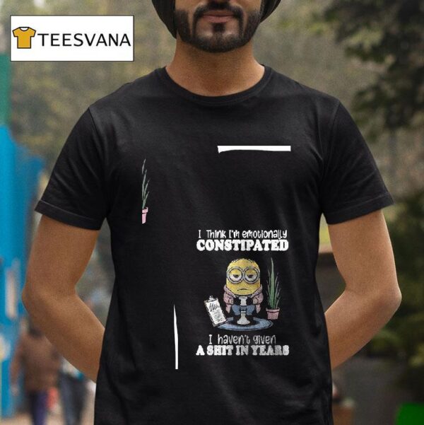Minion I Think I M Emotionally Constipated I Haven T Given A Shit In Years T Shirt
