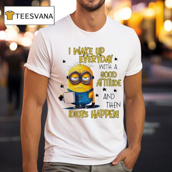 Minion I Wake Up Everyday With A Good Attitude And Then Idiots Happen T Shirt