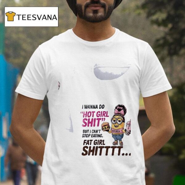 Minion I Wanna Do Hot Girl Shit But I Can T Stop Eating Fat Girl Shi T Shirt