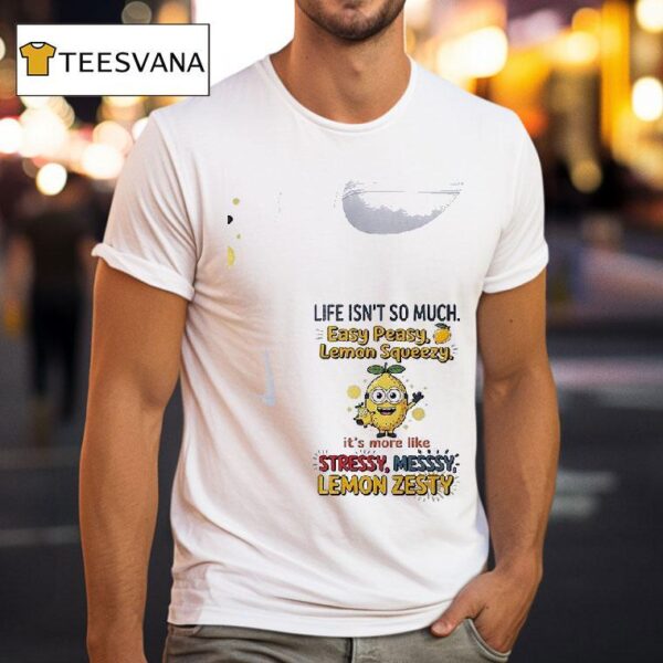 Minion Life Isn T So Much Easy Peasy Lemon Squeezy It S More Like Stressy Messsy Lemon Zesty T Shirt