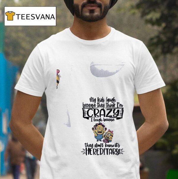 Minion My Kids Laugh Becquse They Think I M Crazy I Laugh Because They Don T Know It S Hereditary T Shirt