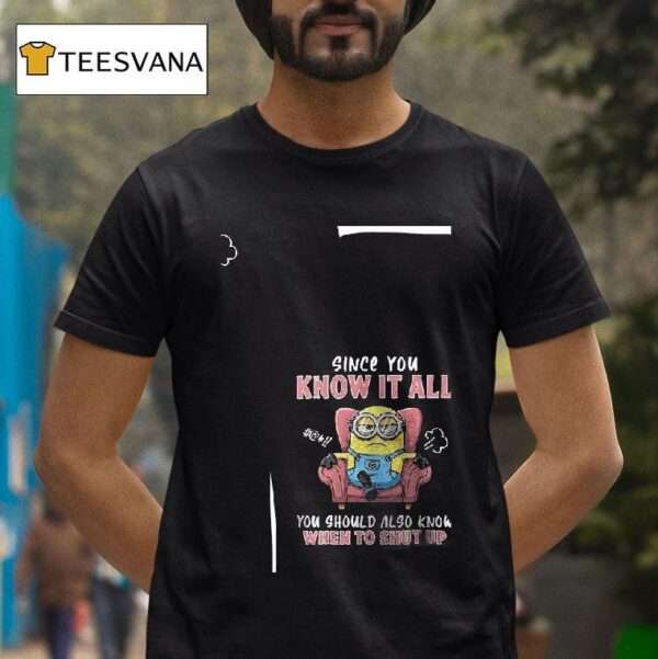 Minion Since You Know It All You Should Also Know When To Shut Up T Shirt