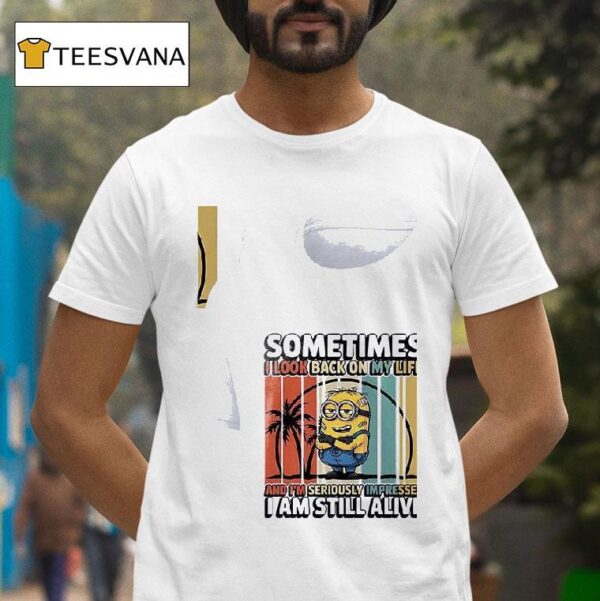 Minion Sometimes I Look Back On My Life And I M Seriously Impressed I Am Still Alive T Shirt